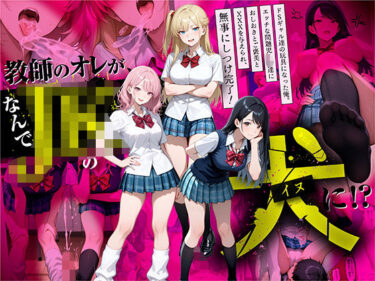 あなたの心に刻まれる美しい時間！教師の俺が、なんでJKの犬に！？ドS問題児ギャル達の玩具にされ、エッチなおしおきとご褒美とXXXで無事にしつけ完了！