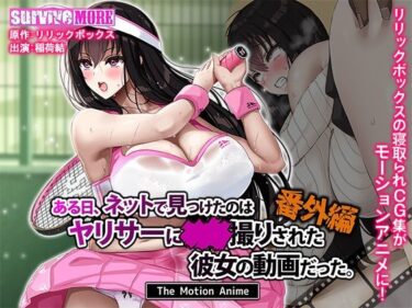 心を揺さぶる奇跡の美映像！ある日、ネットで見つけたのはヤリサーに●●撮りされた彼女の動画だった。番外編 The Motion Anime