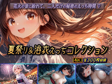 美しさが生み出す幻想的な風景！夏祭り＆浴衣えっちコレクション