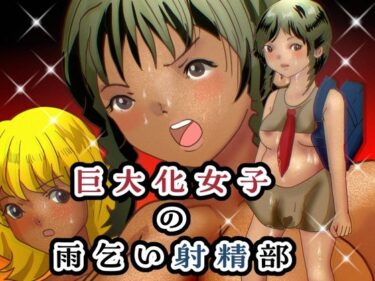 美しさが描く無限の時間の中で！巨大化女子の雨乞い射精部