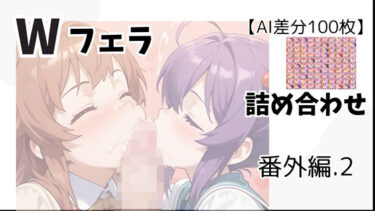 あなたを魅了する美しい景色！【AI差分100枚】Wフェラ 詰め合わせ 番外編.2