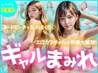 あなたの感覚を呼び覚ます美しさの音！【たっぷり500枚】ギャルまみれ〜ヌードビーチで乱れまくり！エロカワギャルの快楽大解放！〜