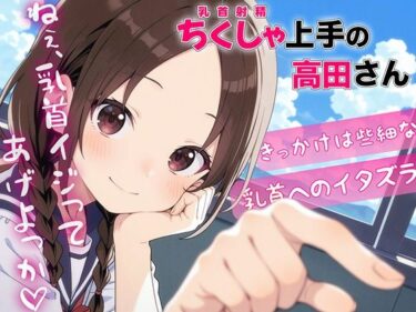 永遠に記憶に残る映像の輝き！ちくしゃ上手の高田さん〜からかい乳首責め！！ 乳首イジっただけで射精するんだね〜