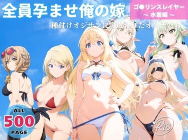 美が生み出す一瞬の奇跡！全員孕ませ俺の嫁  ゴ●リンスレイヤー〜 水着編 〜 種付けオジサンに寝取られたオンナたち