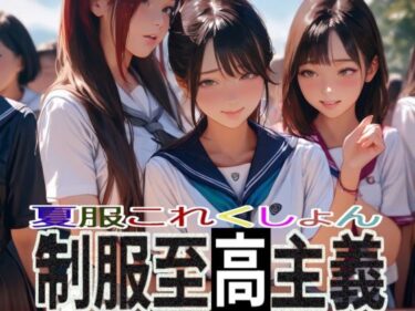 あなたの心に触れる映像詩！夏服これくしょん  制服至高主義