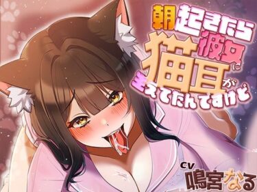 美しさが輝く一瞬を見逃さない！朝起きたら彼女に猫耳が生えてたんですけど〜エッチで満足させないともとに戻らないにゃあ〜