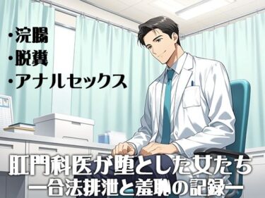 視覚を超えた美の魅力！肛門科医が堕とした女たち ―合法排泄と羞恥の記録―