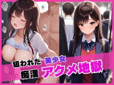 あなたの感覚を揺さぶる美しい世界！狙われた美少女痴●アクメ地獄