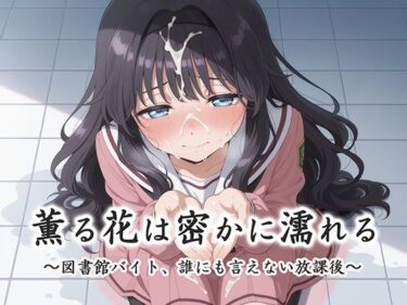 幻想を映し出す究極の映像！薫る花は密かに濡れる〜図書館バイト、誰にも言えない放課後〜
