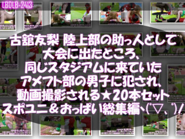 完璧な映像美の奇跡！【△500】古舘友梨 陸上部の助っ人として大会に出たところ、同じスタジアムに来ていたアメフト部の男子に犯●れる Vol.001〜020（スポユニ＆おっぱい丸出しシリーズ20本全部入り総集編！）