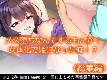 永遠に残る映像の輝き！メス堕ちなんてするもんか！ 女体化で姫になった俺！？ ＜総集編＞