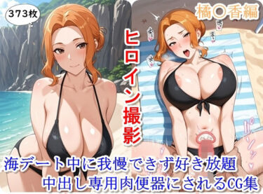 驚くほどの美しさがここに！ヒロイン撮影‐海デート中に我慢できず好き放題中出し専用肉便器にされるCG集‐橘〇香編