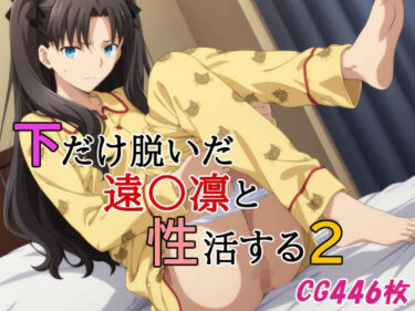 美の衝撃があなたを包む！下だけ脱いだ遠〇凛と性活する2