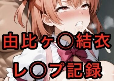 美しさの波動を感じる映像！由比ヶ〇〇結衣  レ◯プ記録