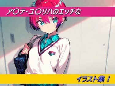 あなたの心に触れる映像詩！ア〇テ・ユ〇リハのエッチなイラスト集