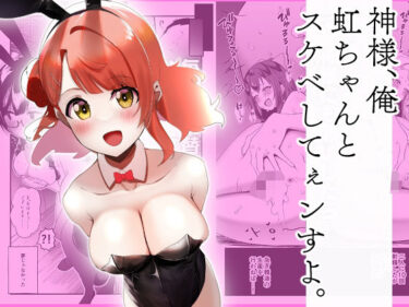 あなたの五感を震わせる一瞬！神様、俺虹ちゃんとスケベしてぇンすよ。