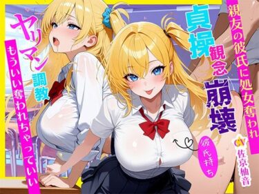 あなたを新次元へ誘う映像！「ダメなのに…」彼氏持ちJKが親友のヤリチン彼氏に寝取られ処女喪失〜ヤリマン調教されて目覚めたNTR性癖〜〜