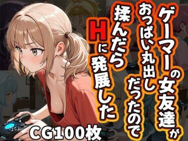 魅力的な美しさが広がる世界！ゲーマーの女友達がおっぱい丸出しだったので揉んだらHに発展した（CG100枚）