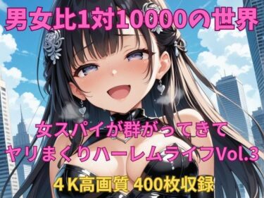 あなたを引き込む美の力！男女比1対10000の世界 女スパイとセックスし放題でちんぽが乾く暇もないヤリ放題ハーレムライフ！！Vol.3