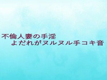 時代を超える美の芸術！不倫人妻の手淫  よだれがヌルヌル手コキ音