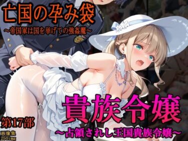感情の波が広がる映像美！［亡国の孕み袋］ 〜帝国軍は国を挙げての強●魔〜   第17部 占領されし王国貴族たち 貴族令嬢編
