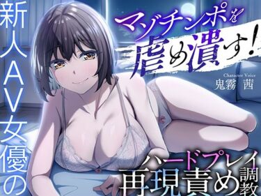 あなたの中に流れる美しさのリズム！マゾチンポを虐め潰す！新人AV女優のハードプレイ再現責め調教