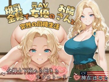 あなたを魅了する美しさの魔法！【KU100】爆乳金髪で元AV女優のお隣さんと突然の同棲生活〜全裸土下座から始まるラブストーリー〜【外国人/淫乱/中出し】