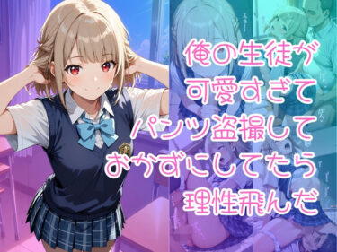 あなたを引き寄せる美しさの世界！俺の生徒が可愛すぎてパンツ盗撮しておかずにしてたら理性飛んだ
