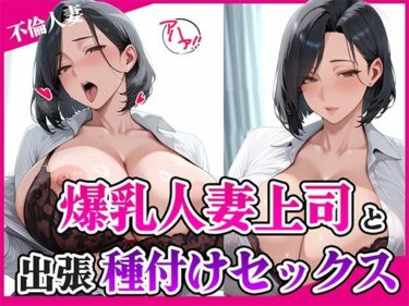 あなたの心を揺さぶる美しさのリズム！爆乳人妻上司と出張種付けセックス