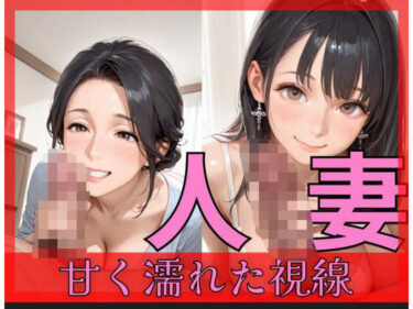 あなたを誘う幻想の美！甘く濡れた視線〜人妻の秘め事〜