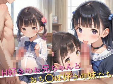 あなたを魅了する美しい存在！H好きのお兄ちゃんとおち〇ぽ好きの妹たち