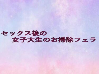 あなたの感覚を呼び覚ます美しい景色！セックス後の女子大生のお掃除フェラ