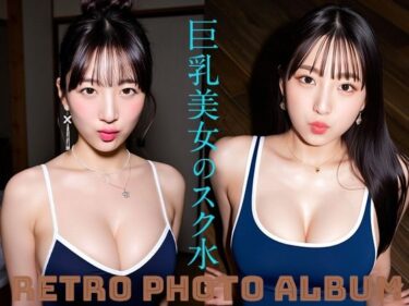美しさが描く無限の世界の中で！巨乳美女のスク水 RETRO PHOTO ALBUM