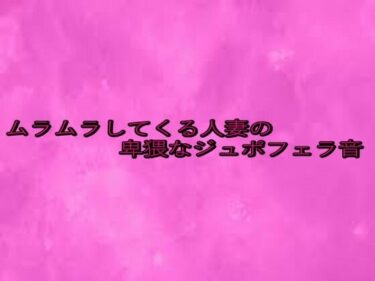 歩みを進める力強い美しさの波！ムラムラしてくる人妻の卑猥なジュポフェラ音