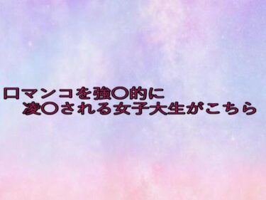 心を射抜く圧倒的映像美！口マンコを強〇的に凌〇される女子大生がこちら