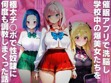目が離せない究極の美学！催●アプリで洗脳し学校中の爆美女たちを極太チ○ポで性奴●に何度も調教しまくった話