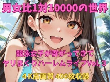 感動と驚きが織り成す名作！男女比1対10000の世界 競泳女子とセックスし放題でちんぽが乾く暇もないヤリ放題ハーレムライフ！！Vol.3