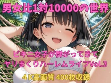 美しさが広がる無限の可能性！男女比1対10000の世界 ビキニ女子とセックスし放題でちんぽが乾く暇もないヤリ放題ハーレムライフ！！Vol.3