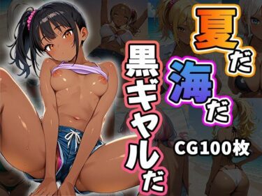 時間と美が交差する奇跡の一瞬！夏だ！海だ！黒ギャルだ！（CG100枚）