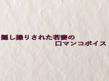 美しさが描く幻想的な力の響き！隠し撮りされた若妻の口マンコボイス