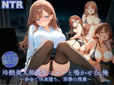 あなたの中に宿る美しさの力！冷酷美人部長をニャーと鳴かせる、俺〜命令で快楽堕ち、屈辱の残業〜