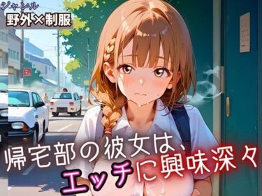 あなたの心を包み込む美しさの音！帰宅部の彼女は、エッチに興味津々・230枚