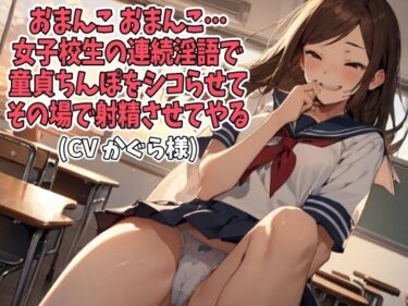 あなたの魂が震える美しさの波動！「おまんこ、おまんこ」女子校生の連続淫語で童貞ちんぽをシコらせてその場で射精させてやる（CV かぐら様）