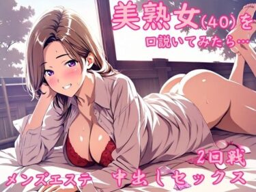 美しさが描く無限の可能性の中で！メンズエステで出会った美熟女から誘惑されて中出しセックスした夜
