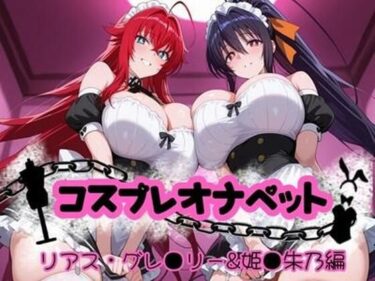 あなたを引き寄せる美しさの力！コスプレオナペット 〜リアス・グレ●リー＆姫●朱乃編〜 【全500枚】