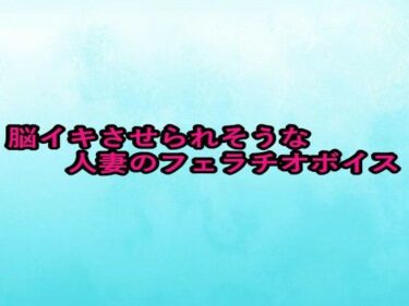 あなたを包み込む美しさの調和の力！脳イキさせられそうな人妻のフェラチオボイス