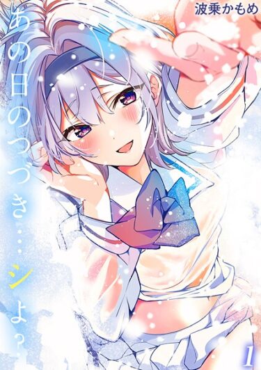 想像を超える刺激的な展開！あの日のつづき…シよ？【タテヨミ版】