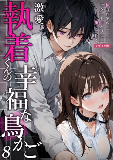 身を任せたくなる衝撃の一作！激愛執着くんの幸福な鳥かご 〜憧れ作家のヤンデレ甘ハメに堕とされる〜  モザイク版
