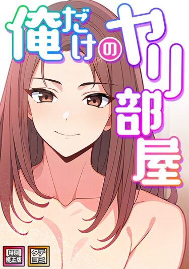 読んで感じる、圧倒的な興奮！俺だけのヤリ部屋【特別修正版】【タテヨミ】