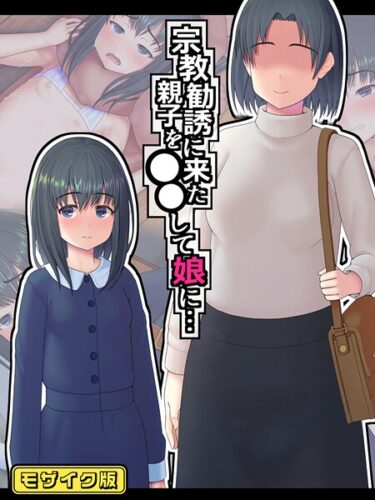 止まらない快感の連鎖が広がる！宗教勧誘に来た親子を●●して娘に… モザイク版